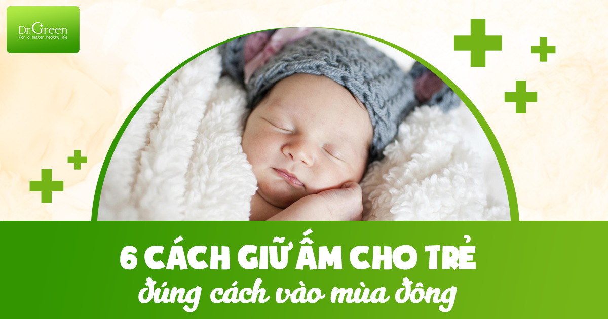 6 CÁCH GIỮ ẤM CHO TRẺ VÀO MÙA ĐÔNG ĐÚNG CÁCH